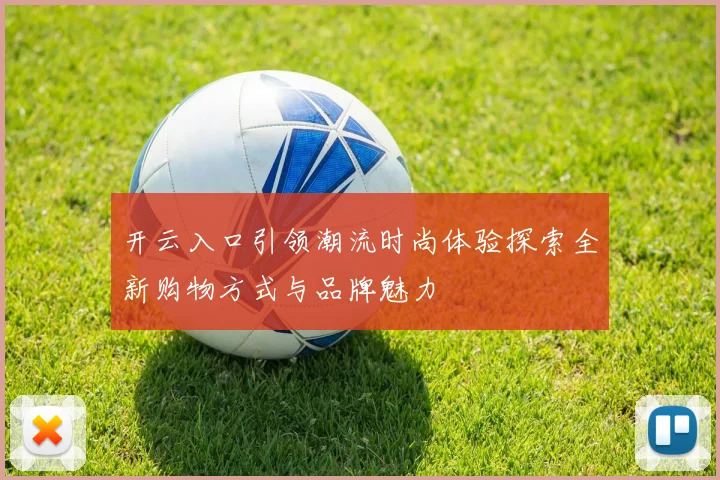 开云入口引领潮流时尚体验探索全新购物方式与品牌魅力