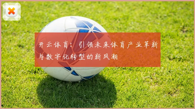 开云体育：引领未来体育产业革新与数字化转型的新风潮