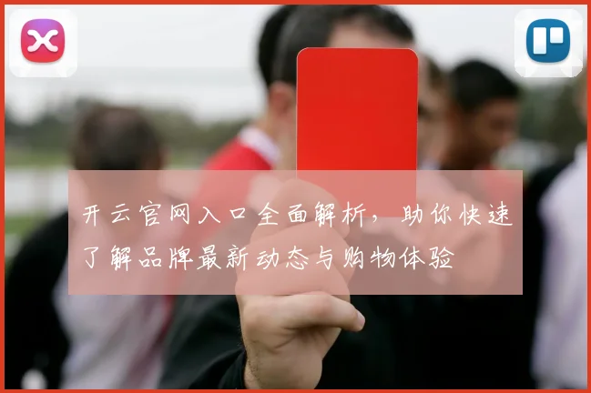 开云官网入口全面解析，助你快速了解品牌最新动态与购物体验