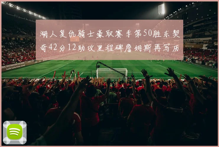 湖人复仇骑士豪取赛季第50胜东契奇42分12助攻里程碑詹姆斯再写历史