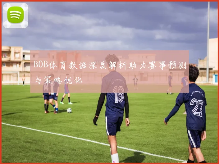 BOB体育数据深度解析助力赛事预测与策略优化